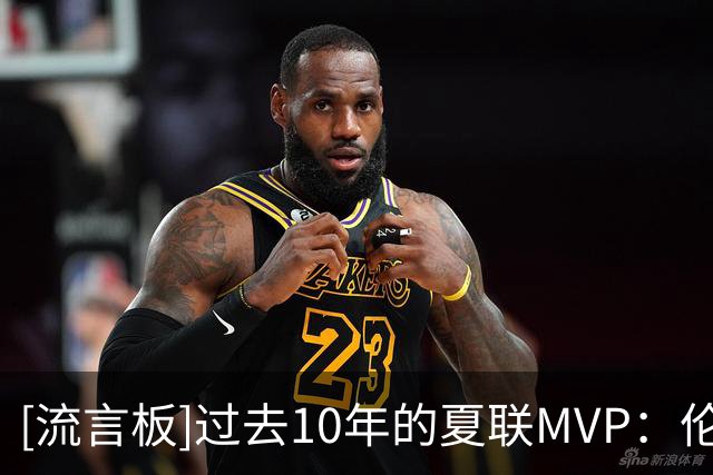 [流言板]过去10年的夏联MVP：伦德博格、鲍尔、哈特、惠特摩尔等